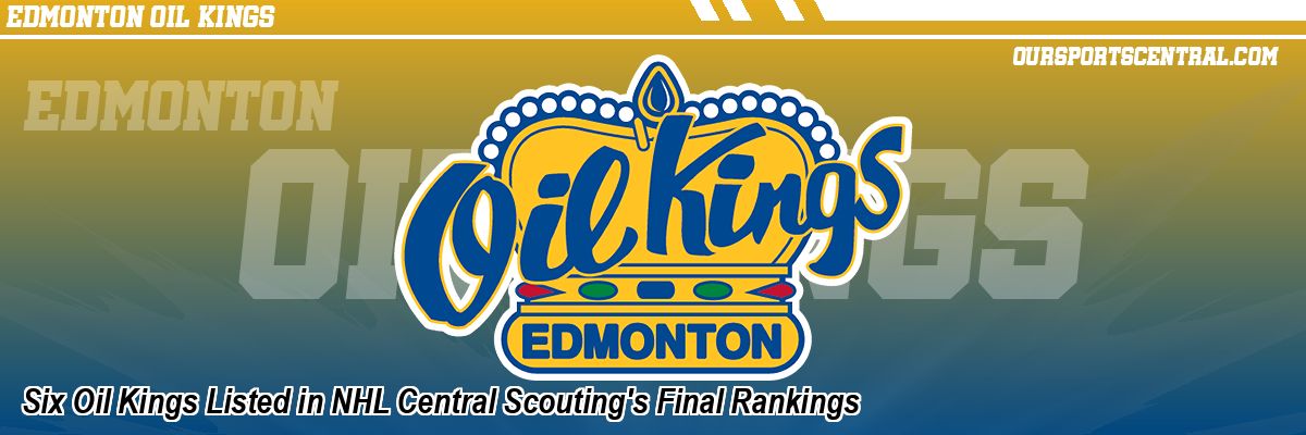 Six Oil Kings Listed in NHL Central Scouting's Final Rankings