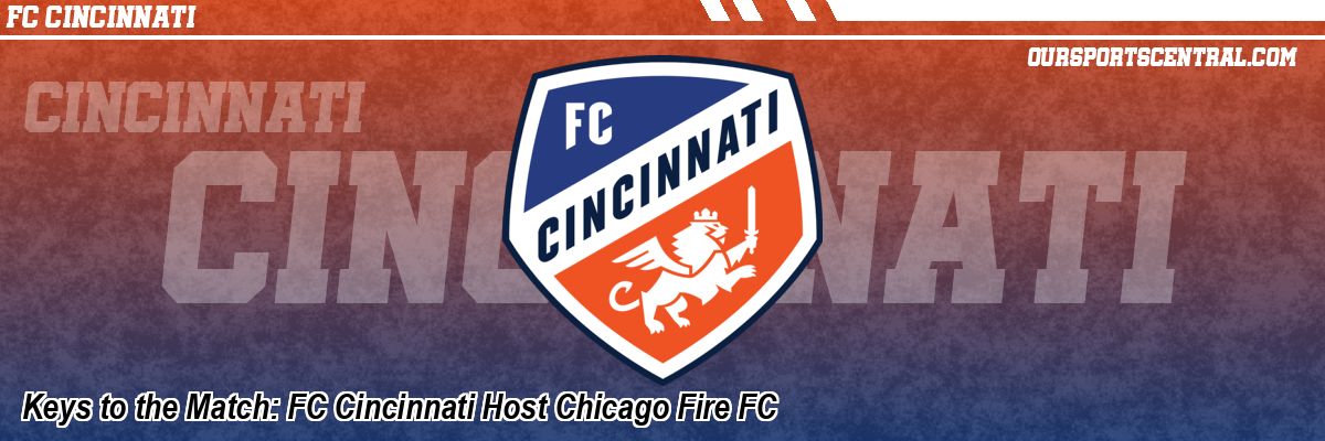 Keys to the Match: FC Cincinnati Host Chicago Fire FC