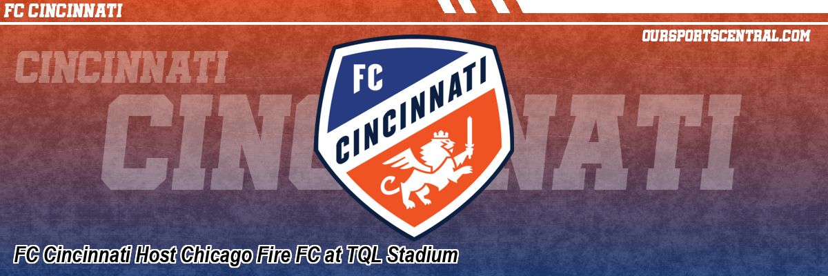 FC Cincinnati Host Chicago Fire FC at TQL Stadium