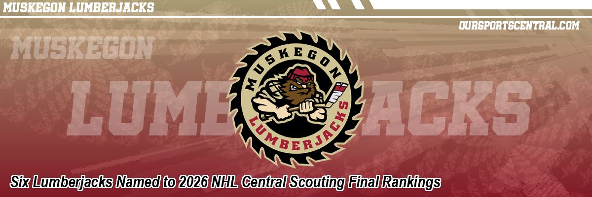 Six Lumberjacks Named to 2026 NHL Central Scouting Final Rankings
