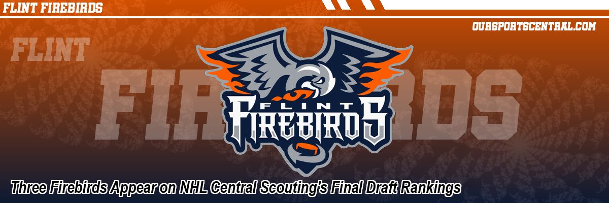 Three Firebirds Appear on NHL Central Scouting's Final Draft Rankings