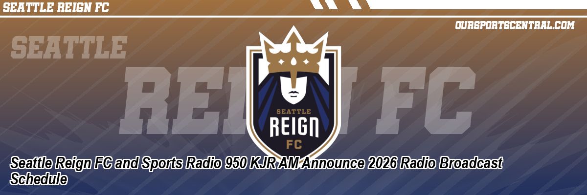 Seattle Reign FC and Sports Radio 950 KJR AM Announce 2026 Radio Broadcast Schedule