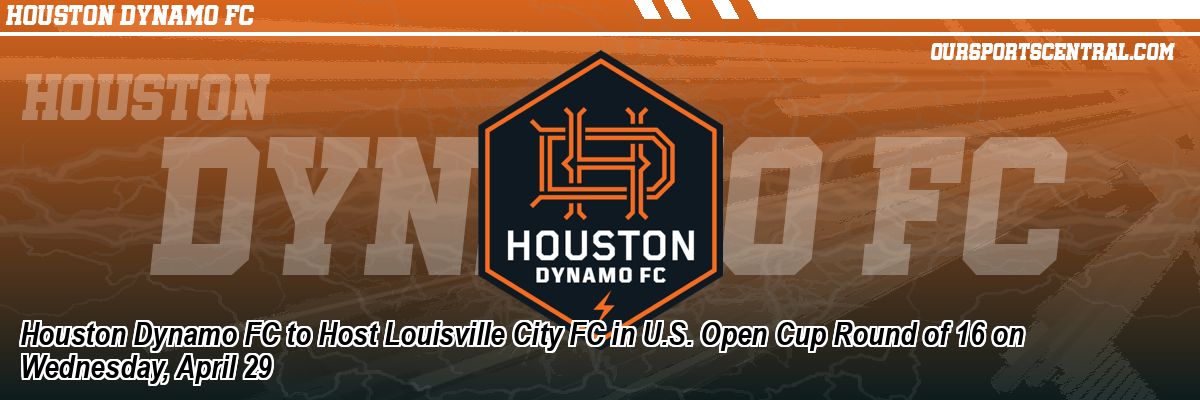 Houston Dynamo FC to Host Louisville City FC in U.S. Open Cup Round of 16 on Wednesday, April 29