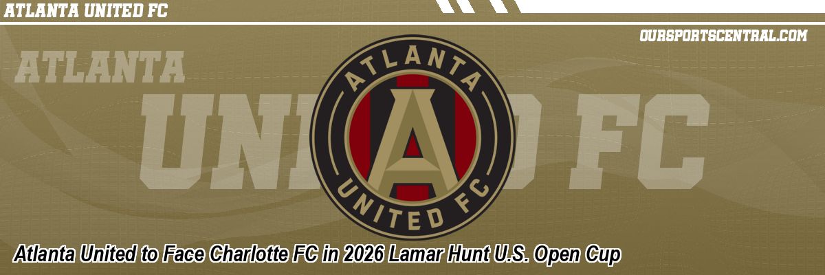 Atlanta United to Face Charlotte FC in 2026 Lamar Hunt U.S. Open Cup
