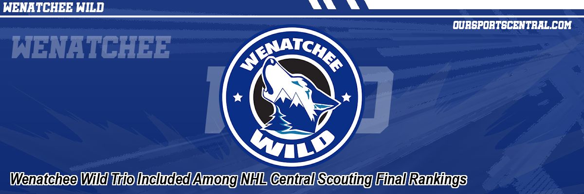 Wenatchee Wild Trio Included Among NHL Central Scouting Final Rankings