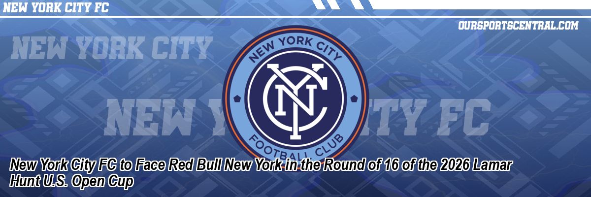 New York City FC to Face Red Bull New York in the Round of 16 of the 2026 Lamar Hunt U.S. Open Cup
