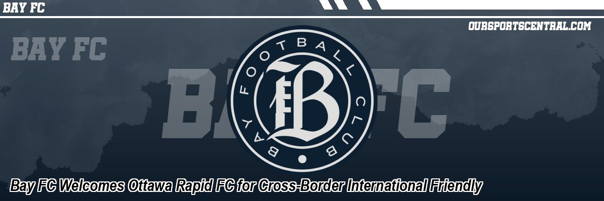 Bay FC Welcomes Ottawa Rapid FC for Cross-Border International Friendly