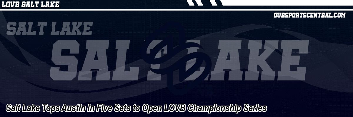 Salt Lake Tops Austin in Five Sets to Open LOVB Championship Series