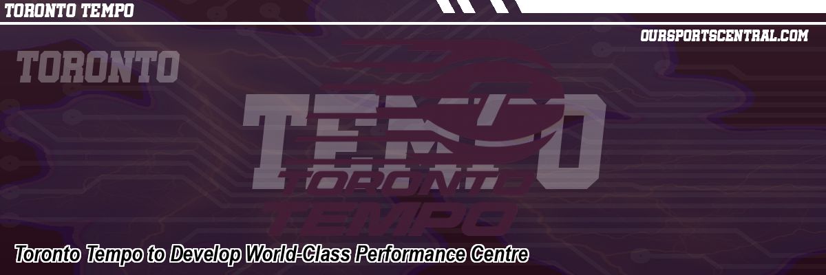 Toronto Tempo to Develop World-Class Performance Centre