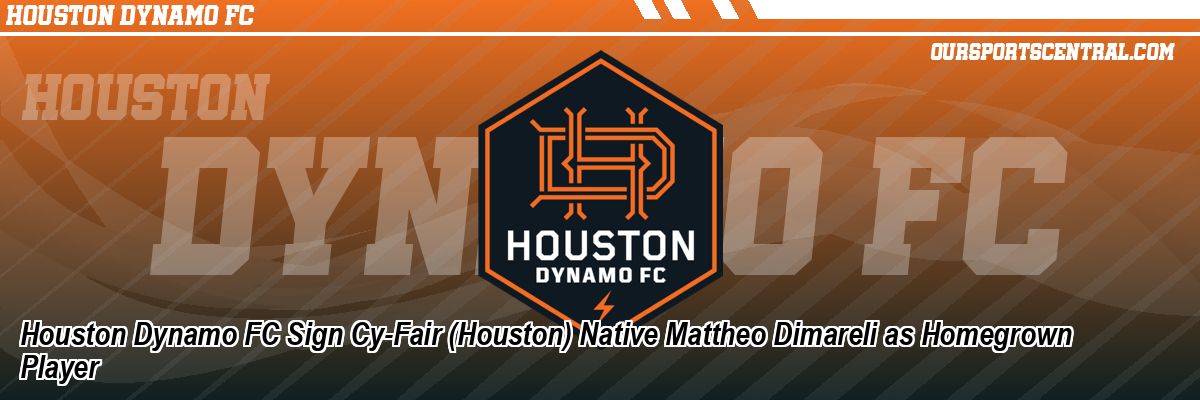 Houston Dynamo FC Sign Cy-Fair (Houston) Native Mattheo Dimareli as Homegrown Player