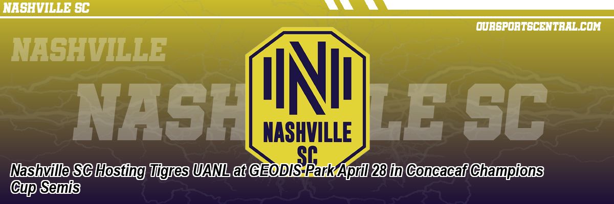 Nashville SC Hosting Tigres UANL at GEODIS Park April 28 in Concacaf Champions Cup Semis