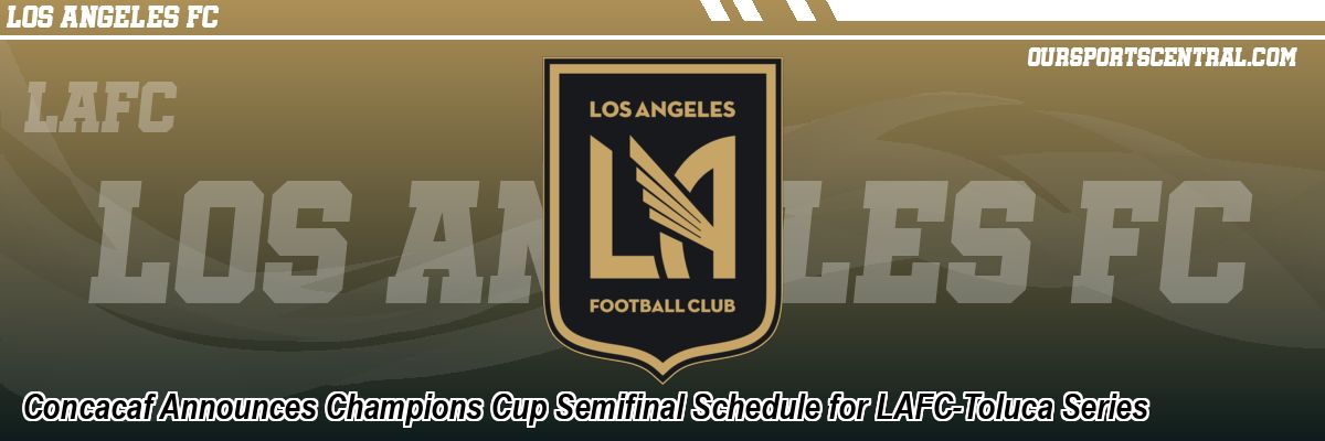 Concacaf Announces Champions Cup Semifinal Schedule for LAFC-Toluca Series