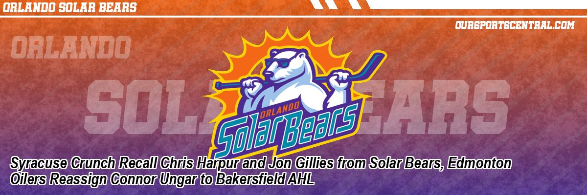 Syracuse Crunch Recall Chris Harpur and Jon Gillies from Solar Bears, Edmonton Oilers Reassign Connor Ungar to Bakersfield AHL