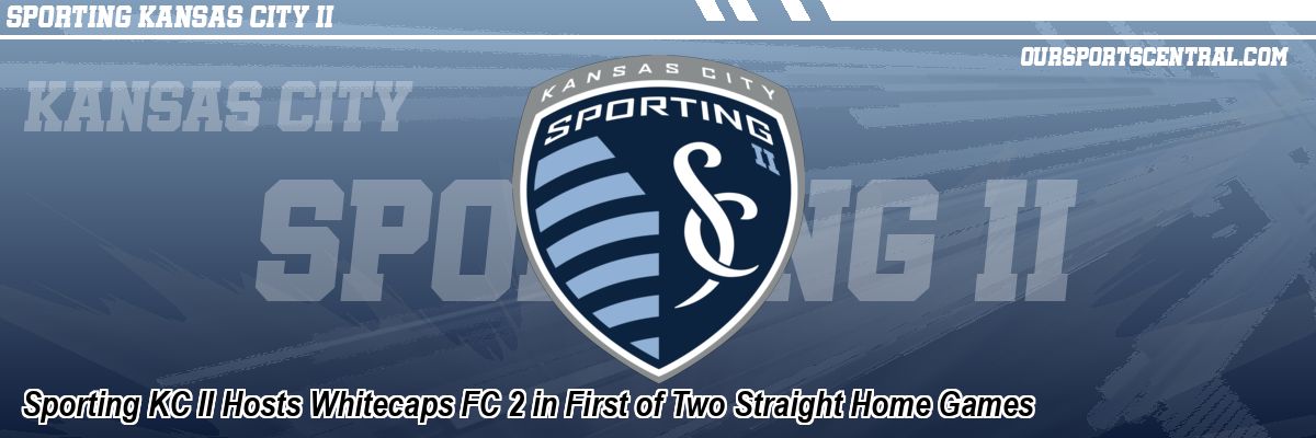 Sporting KC II Hosts Whitecaps FC 2 in First of Two Straight Home Games