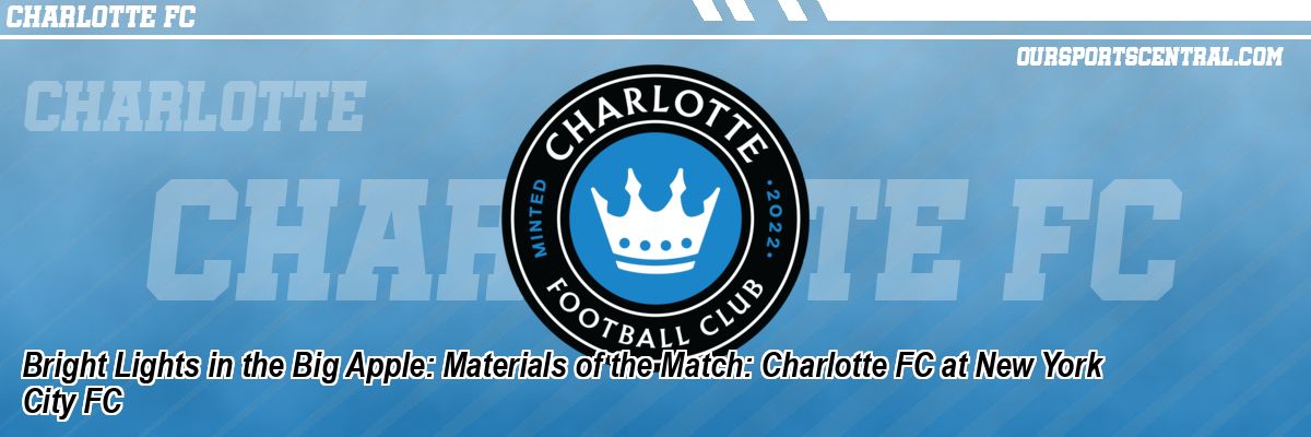 Bright Lights in the Big Apple: Materials of the Match: Charlotte FC at New York City FC