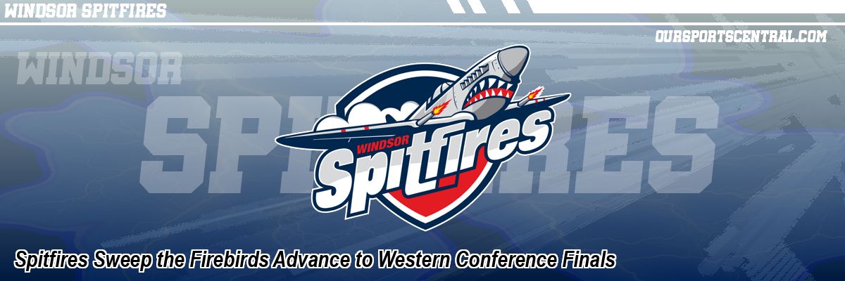 Spitfires Sweep the Firebirds Advance to Western Conference Finals