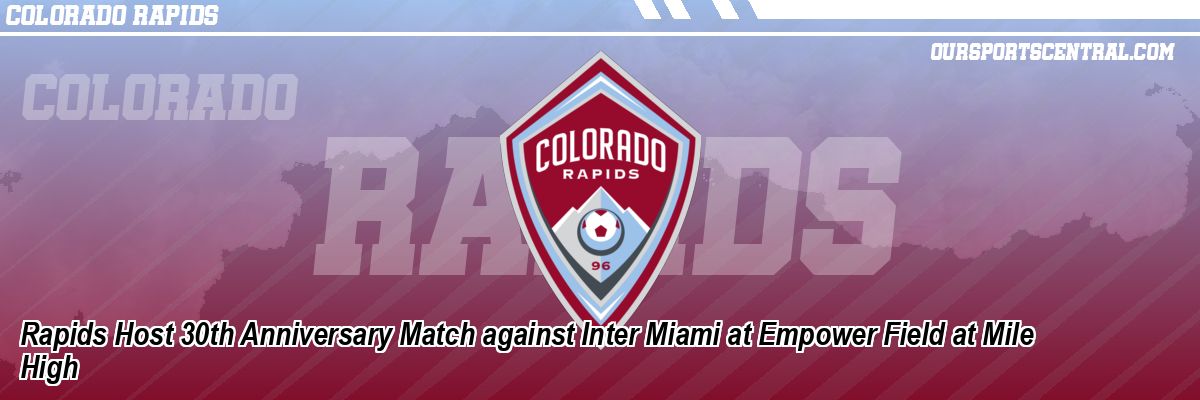 Rapids Host 30th Anniversary Match against Inter Miami at Empower Field at Mile High