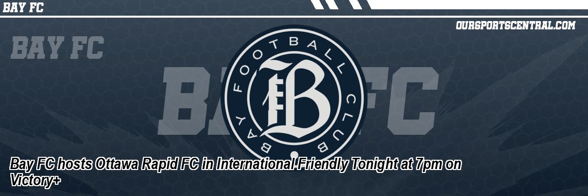 Bay FC hosts Ottawa Rapid FC in International Friendly Tonight at 7pm on Victory+