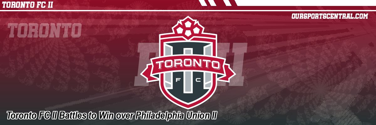 Toronto FC II Battles to Win over Philadelphia Union II