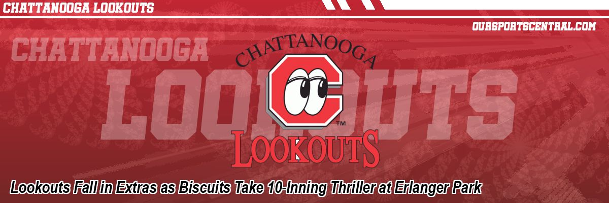 Lookouts Fall in Extras as Biscuits Take 10-Inning Thriller at Erlanger Park