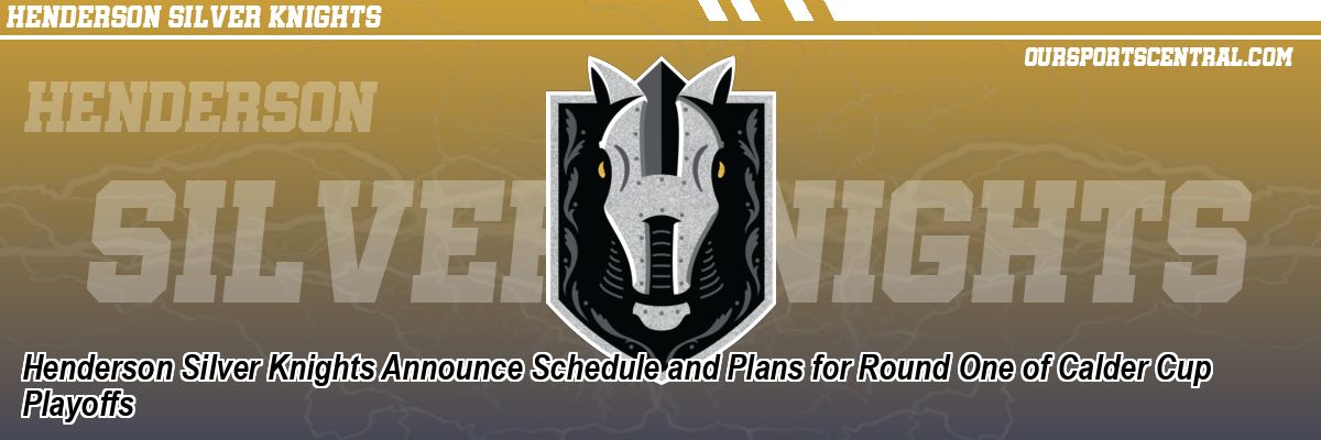 Henderson Silver Knights Announce Schedule and Plans for Round One of Calder Cup Playoffs