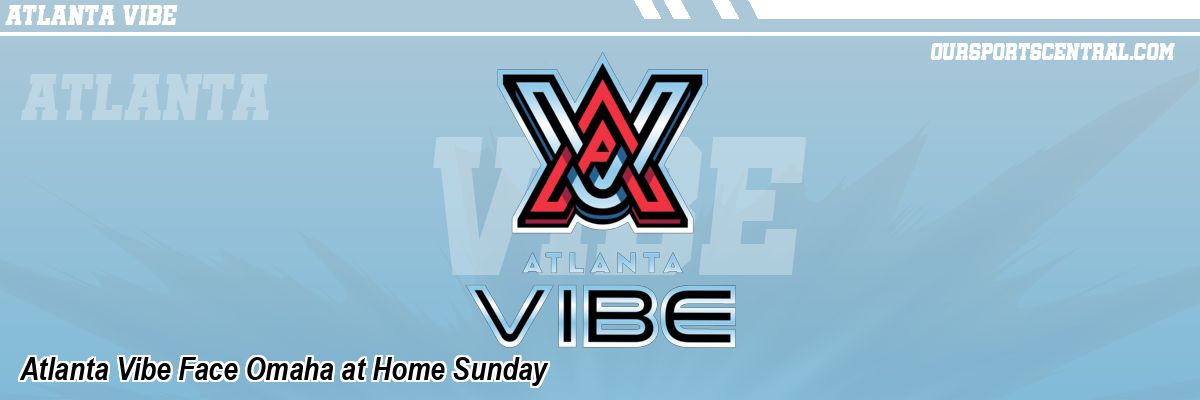 Atlanta Vibe Face Omaha at Home Sunday