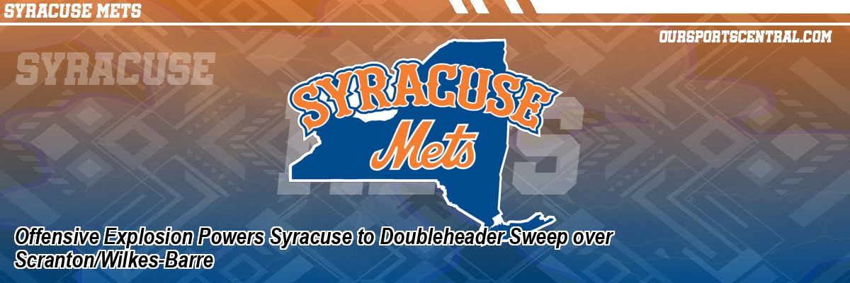Offensive Explosion Powers Syracuse to Doubleheader Sweep over Scranton/Wilkes-Barre