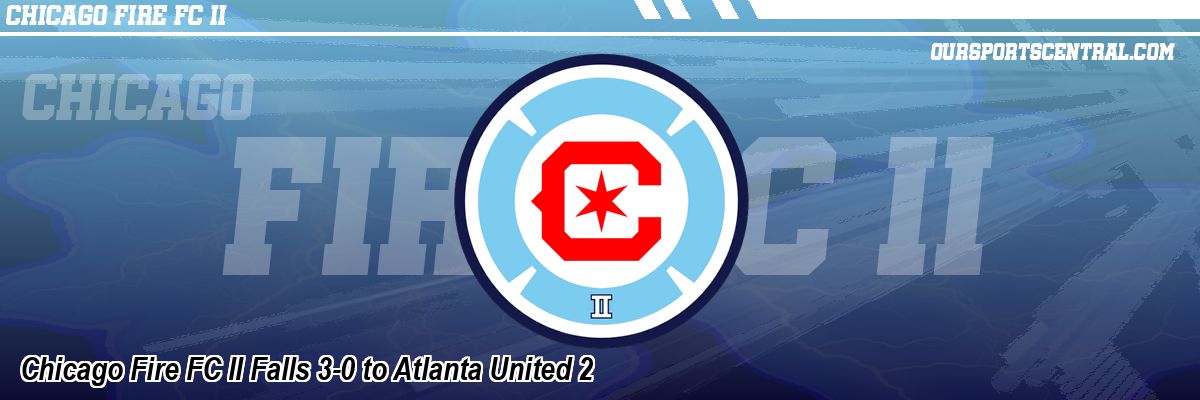Chicago Fire FC II Falls 3-0 to Atlanta United 2