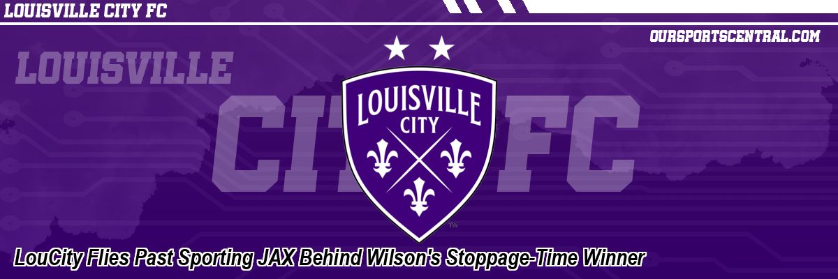LouCity Flies Past Sporting JAX Behind Wilson's Stoppage-Time Winner