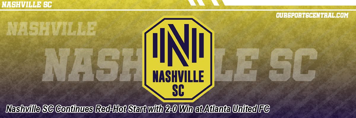 Nashville SC Continues Red-Hot Start with 2-0 Win at Atlanta United FC