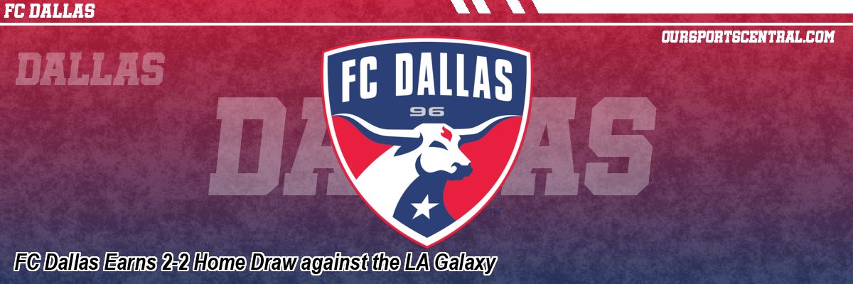 FC Dallas Earns 2-2 Home Draw against the LA Galaxy