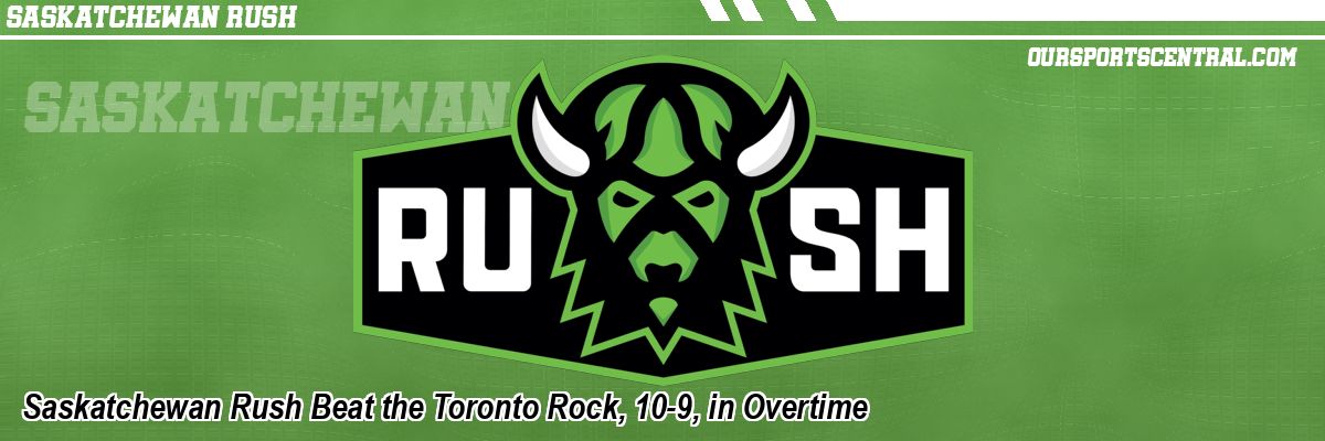 Saskatchewan Rush Beat the Toronto Rock, 10-9, in Overtime