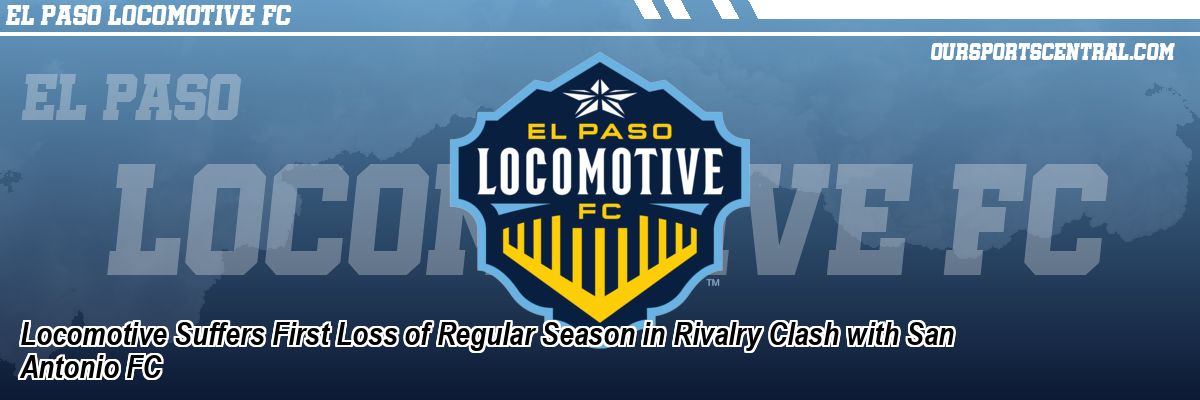 Locomotive Suffers First Loss of Regular Season in Rivalry Clash with San Antonio FC