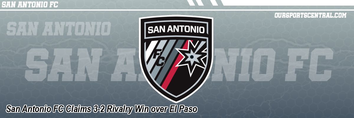 San Antonio FC Claims 3-2 Rivalry Win over El Paso