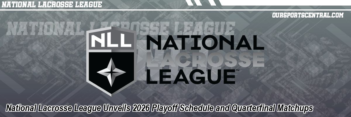 National Lacrosse League Unveils 2026 Playoff Schedule and Quarterfinal Matchups