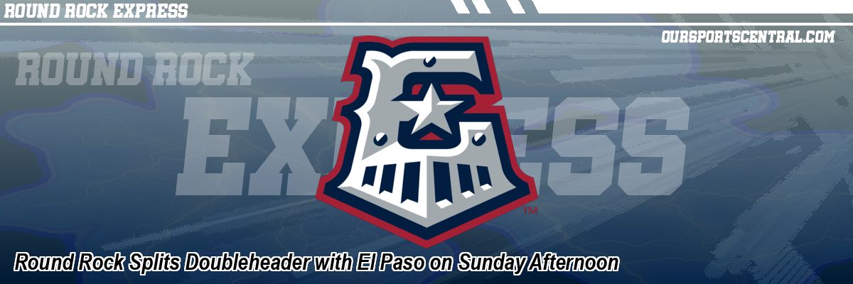 Round Rock Splits Doubleheader with El Paso on Sunday Afternoon