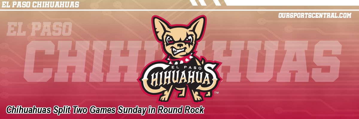 Chihuahuas Split Two Games Sunday in Round Rock