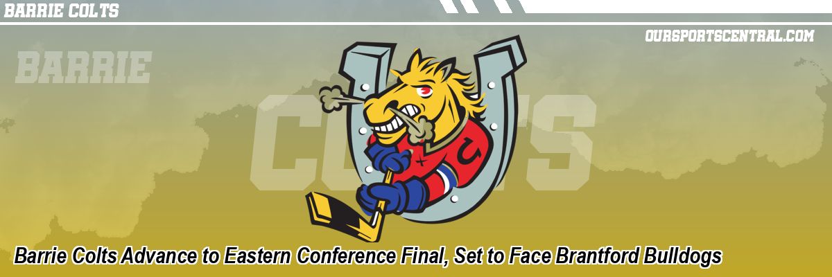 Barrie Colts Advance to Eastern Conference Final, Set to Face Brantford Bulldogs