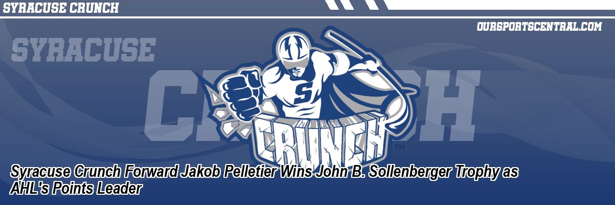 Syracuse Crunch Forward Jakob Pelletier Wins John B. Sollenberger Trophy as AHL's Points Leader