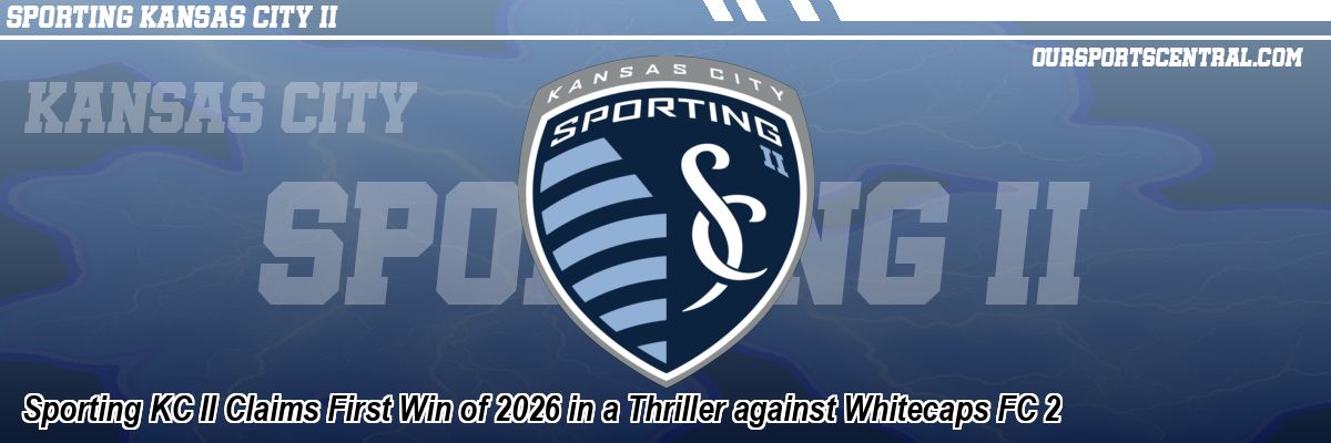 Sporting KC II Claims First Win of 2026 in a Thriller against Whitecaps FC 2
