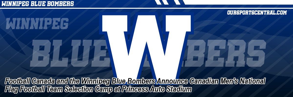 Football Canada and the Winnipeg Blue Bombers Announce Canadian Men's National Flag Football Team Selection Camp at Princess Auto Stadium