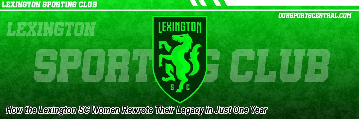 How the Lexington SC Women Rewrote Their Legacy in Just One Year