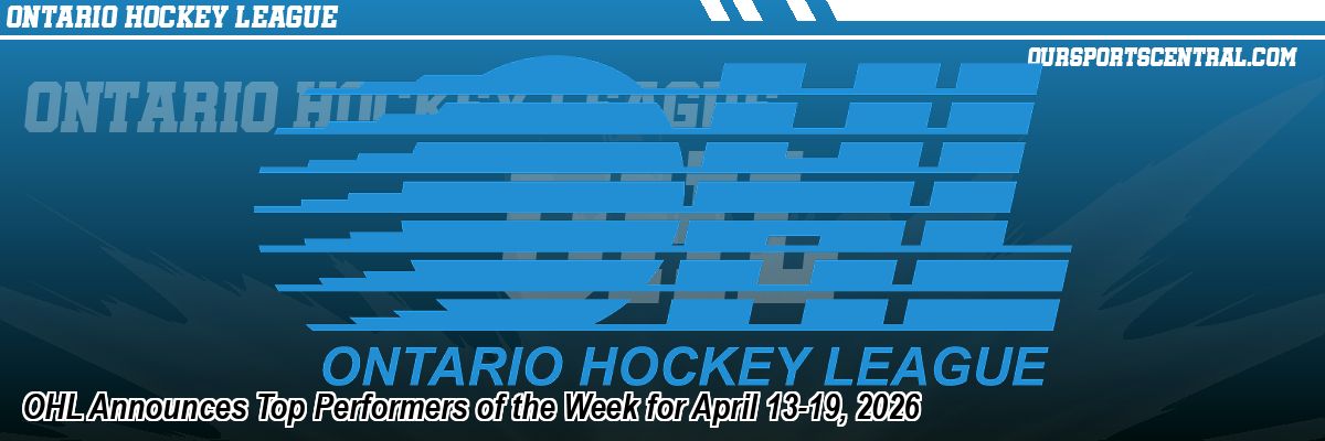OHL Announces Top Performers of the Week for April 13-19, 2026