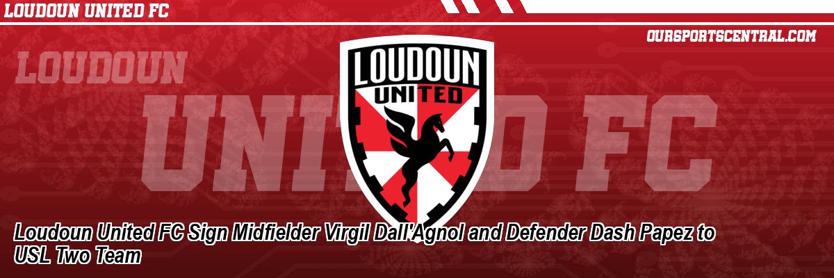 Loudoun United FC Sign Midfielder Virgil Dall'Agnol and Defender Dash Papez to USL Two Team