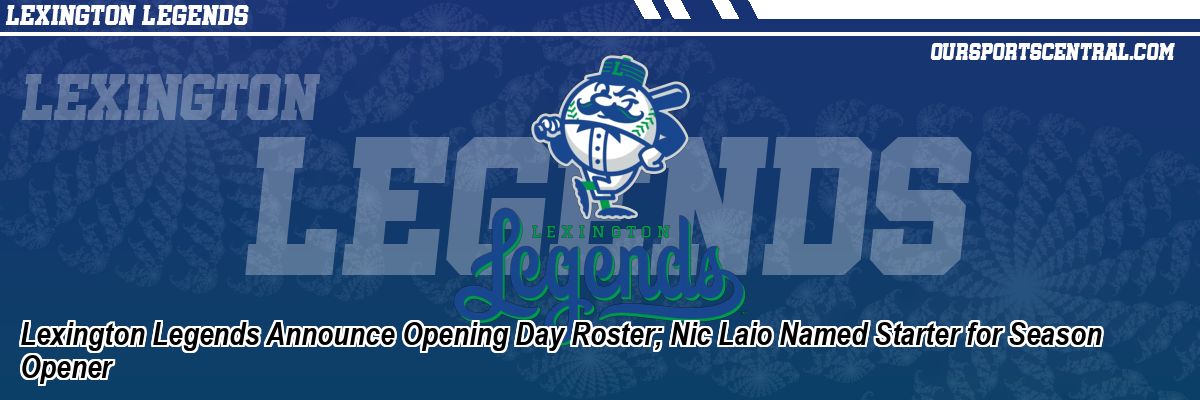 Lexington Legends Announce Opening Day Roster; Nic Laio Named Starter for Season Opener