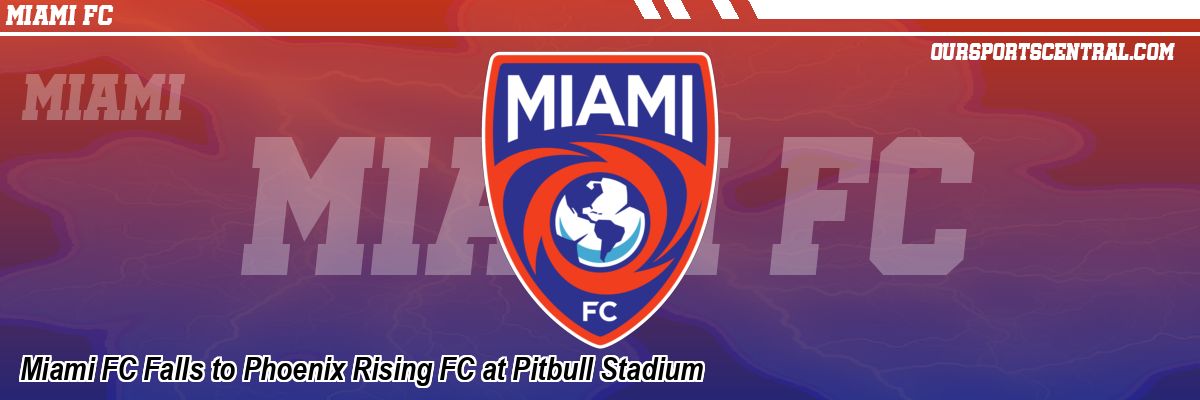 Miami FC Falls to Phoenix Rising FC at Pitbull Stadium