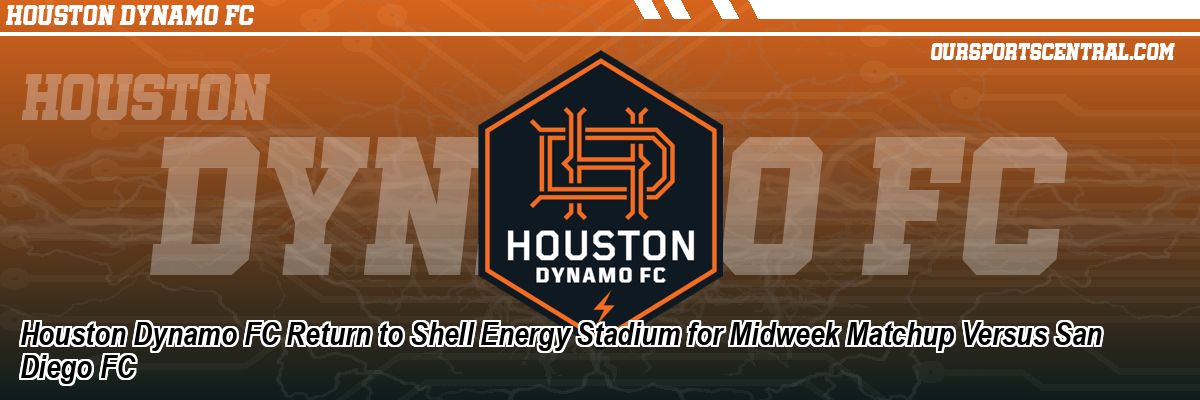 Houston Dynamo FC Return to Shell Energy Stadium for Midweek Matchup Versus San Diego FC