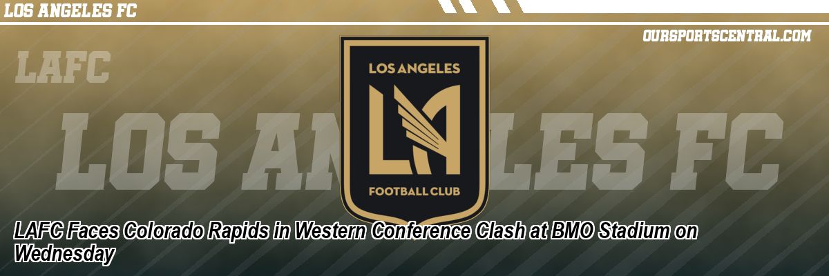 LAFC Faces Colorado Rapids in Western Conference Clash at BMO Stadium on Wednesday