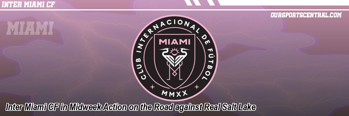 Inter Miami CF in Midweek Action on the Road against Real Salt Lake