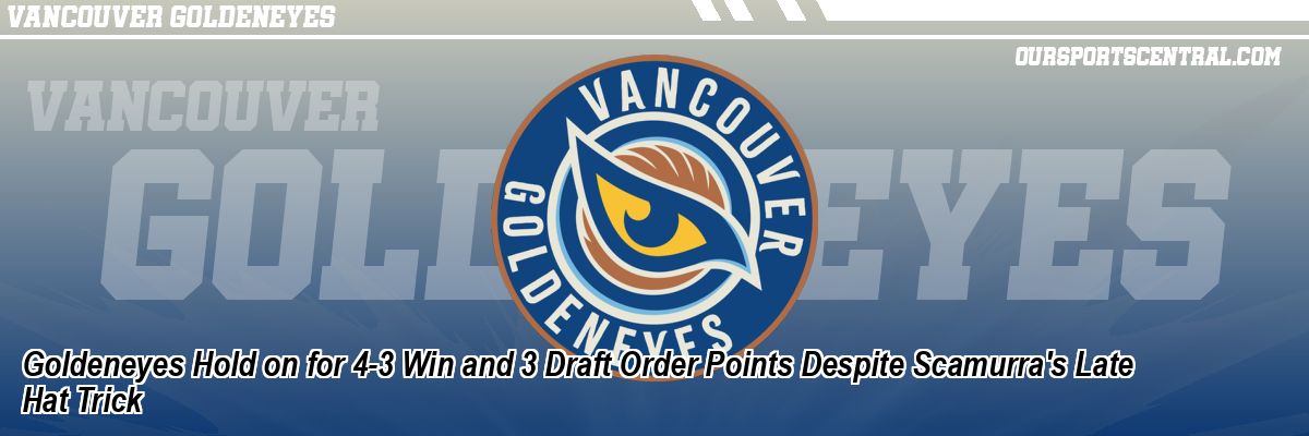 Goldeneyes Hold on for 4-3 Win and 3 Draft Order Points Despite Scamurra's Late Hat Trick